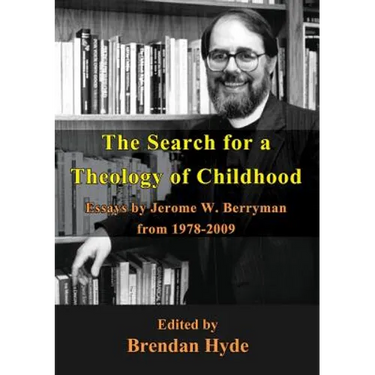 The Search for a Theology of Childhood: Essays by Jerome W. Berryman from 1978-2009