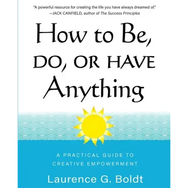 How to Be, Do, or Have Anything: A Practical Guide to Creative Empowerment