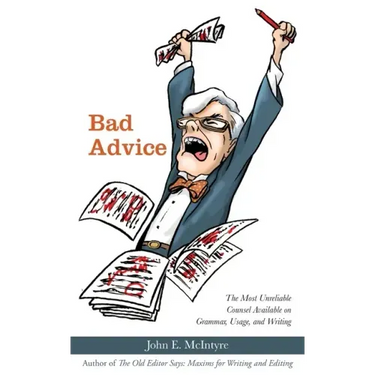 Bad Advice: The Most Unreliable Counsel Available on Grammar, Usage, and Writing
