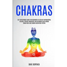Chakras: Self Development Guide for Beginners to Develop Supernatural Healing, Psychic Awareness and Becoming Head Strong Using