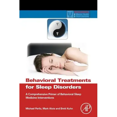 Behavioral Treatments for Sleep Disorders: A Comprehensive Primer of Behavioral Sleep Medicine Interventions