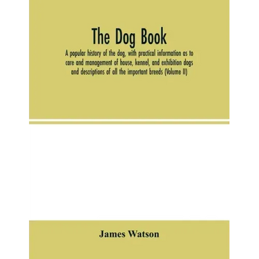 The dog book. A popular history of the dog, with practical information as to care and management of house, kennel, and exhibition dogs; and descriptio