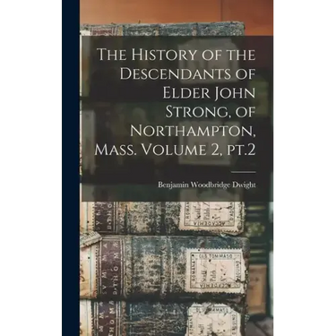 The History of the Descendants of Elder John Strong, of Northampton, Mass. Volume 2, pt.2