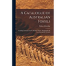 A Catalogue of Australian Fossils: Including Tasmania and the Island of Timor: Stratigraphically and Zoologically Arranged