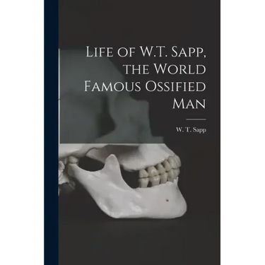 Life of W.T. Sapp, the World Famous Ossified Man
