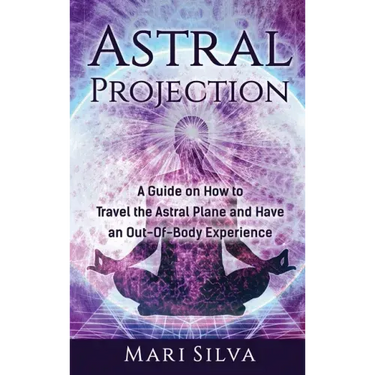 Astral Projection: A Guide on How to Travel the Astral Plane and Have an Out-Of-Body Experience