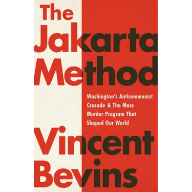 The Jakarta Method: Washington's Anticommunist Crusade and the Mass Murder Program That Shaped Our World