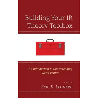 Building Your IR Theory Toolbox: An Introduction to Understanding World Politics