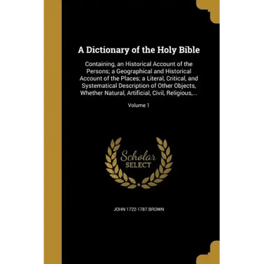 A Dictionary of the Holy Bible: Containing, an Historical Account of the Persons; a Geographical and Historical Account of the Places; a Literal, Crit