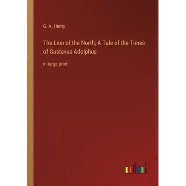 The Lion of the North; A Tale of the Times of Gustavus Adolphus: in large print