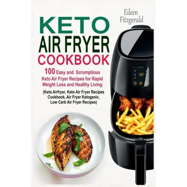 Keto Air Fryer Cookbook: 100 Easy and Scrumptious Keto Air Fryer Recipes for Rapid Weight Loss and Healthy Living (Keto Airfryer, Keto Air Frye