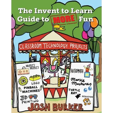 The Invent to Learn Guide to MORE Fun: Makerspace, Classroom, Library, and Home STEM Projects