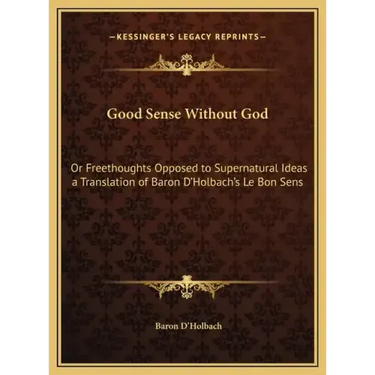 Good Sense Without God: Or Freethoughts Opposed to Supernatural Ideas a Translation of Baron D'Holbach's Le Bon Sens