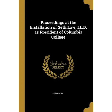 Proceedings at the Installation of Seth Low, LL.D. as President of Columbia College