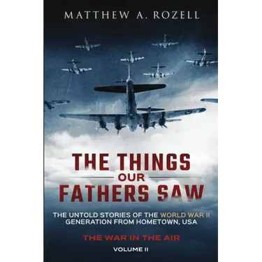 The Things Our Fathers Saw - The War In The Air: The Untold Stories of the World War II Generation from Hometown, USA