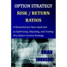 Option Strategy Risk / Return Ratios: A Revolutionary New Approach to Optimizing, Adjusting, and Trading Any Option Income Strategy