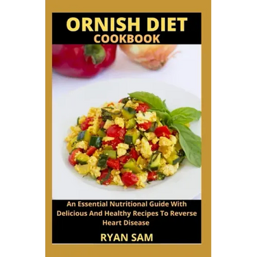 Ornish Diet Cookbook: An Essential Nutritional Guide With Delicious And Healthy Recipes To Reverse Heart Disease
