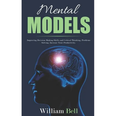 Mental Models: Improving Decision Making Skills and Critical Thinking, Problems Solving, Increase Your Productivity.