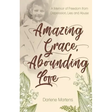 Amazing Grace, Abounding Love: A Memoir of Freedom from Depression, Lies and Abuse
