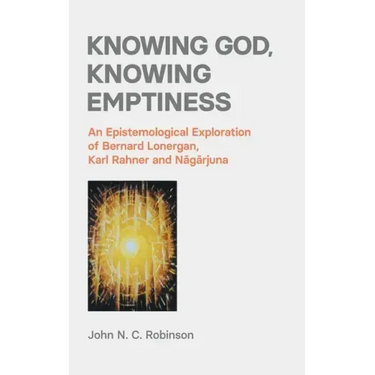 Knowing God, Knowing Emptiness: An Epistemological Exploration of Bernard Lonergan, Karl Rahner and Nagarjuna