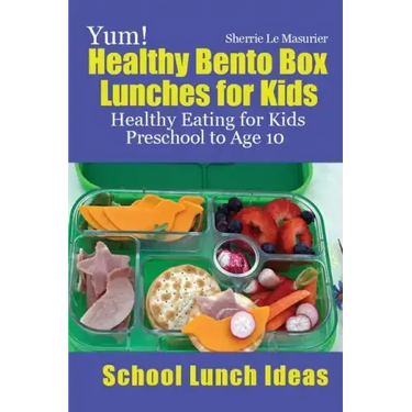 Yum! Healthy Bento Box Lunches for Kids: Healthy Eating for Kids Preschool to Age 10