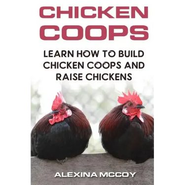 Chicken Coops: Learn How To Build Chicken Coops and Raise Chickens