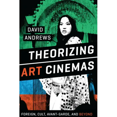 Theorizing Art Cinemas: Foreign, Cult, Avant-Garde, and Beyond