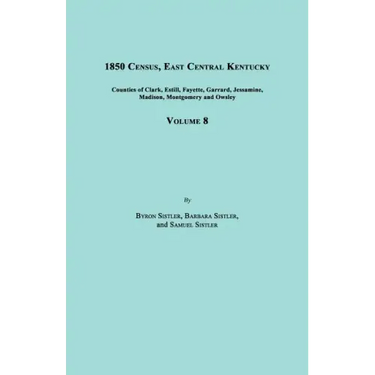 1850 Census, East Central Kentucky, Volume 8. Includes Counties of Clark, Estill, Fayette, Garrard, Jessamine, Madison, Montgomery and Owsley