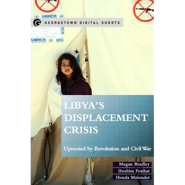 Libya's Displacement Crisis: Uprooted by Revolution and Civil War