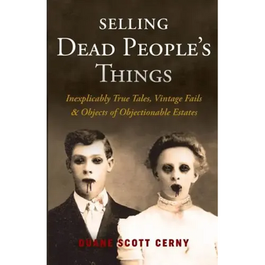 Selling Dead People's Things: Inexplicably True Tales, Vintage Fails & Objects of Objectionable Estates