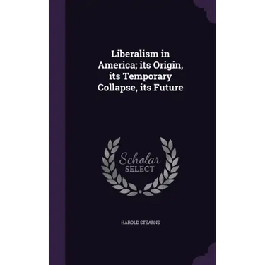 Liberalism in America; its Origin, its Temporary Collapse, its Future