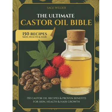 The Ultimate Castor Oil Bible: 150 Castor Oil Recipes & Proven Benefits for Skin, Health & Hair Growth