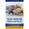 Soap Making Recipes: Techniques and Recipes for Creating All Manner of Liquid and Soft Soap Naturally (Organic Soap Making Procedure and Ingredients)