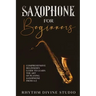 Saxophone for Beginners: Comprehensive Beginner's Guide to Learn the Art of Playing Saxophone from A-Z