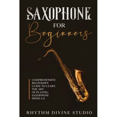 Saxophone for Beginners: Comprehensive Beginner's Guide to Learn the Art of Playing Saxophone from A-Z
