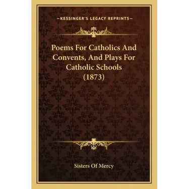 Poems For Catholics And Convents, And Plays For Catholic Schools (1873)