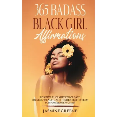 365 Badass Black Girl Affirmations: Positive Thoughts To Create Success, Wealth, and Higher Self-Esteem For Powerful Women