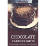 Chocolate Cake Delights: 30 Amazing Chocolate Cake Recipes