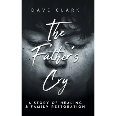 The Father's Cry: A Father's Story of Self-Healing and Family Restoration