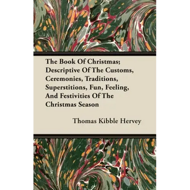 The Book of Christmas; Descriptive of the Customs, Ceremonies, Traditions, Superstitions, Fun, Feeling, and Festivities of the Christmas Season