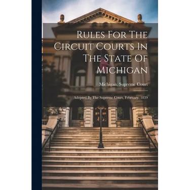 Rules For The Circuit Courts In The State Of Michigan: Adopted By The Supreme Court, February, 1839