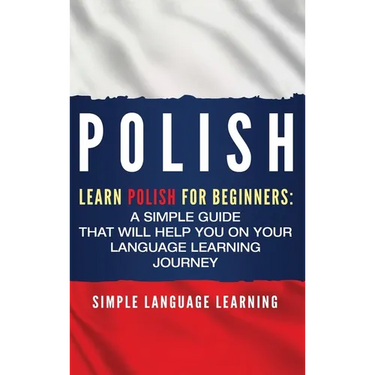 Polish: Learn Polish for Beginners: A Simple Guide that Will Help You on Your Language Learning Journey