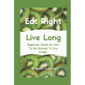 Eat Right Live Long: Beginners Guide On How To Eat Smarter To Live Longer