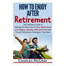 How to Enjoy After Retirement: Your Ultimate Guide to Living Happy, Carefree, and Financially Free