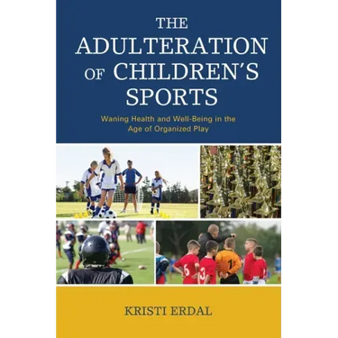 The Adulteration of Children's Sports: Waning Health and Well-Being in the Age of Organized Play