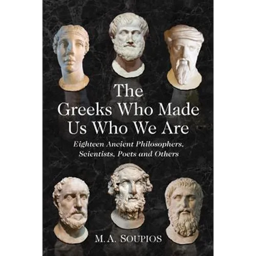 The Greeks Who Made Us Who We Are: Eighteen Ancient Philosophers, Scientists, Poets and Others