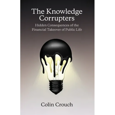 The Knowledge Corrupters: Hidden Consequences of the Financial Takeover of Public Life