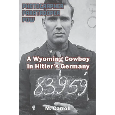 Photographer, Paratrooper, POW: A Wyoming Cowboy in Hitler's Germany