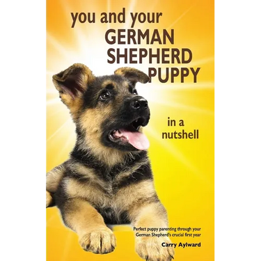 You and Your German Shepherd Puppy in a Nutshell: The essential owners' guide to perfect puppy parenting - with easy-to-follow steps on how to choose