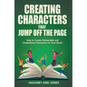 Creating Characters That Jump Off The Page - How To Create Memorable And Compelling Characters For Your Novel